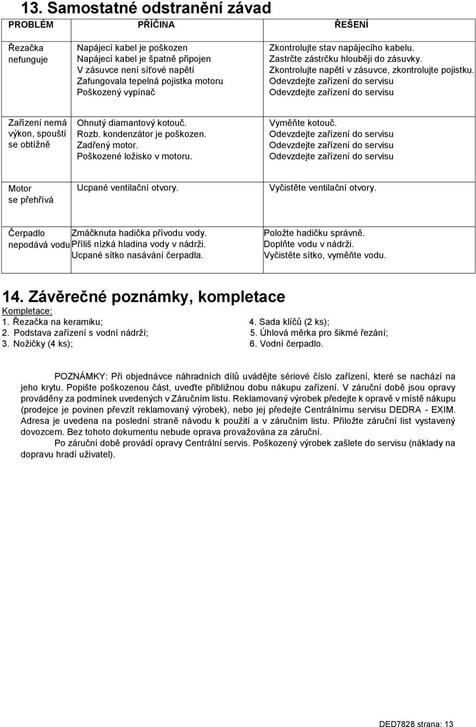 Odevzdejte zařízení do servisu Odevzdejte zařízení do servisu Zařízení nemá výkon, spouští se obtížně Ohnutý diamantový kotouč. Rozb. kondenzátor je poškozen. Zadřený motor.