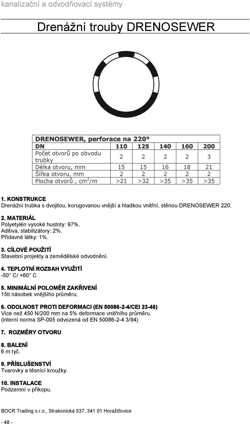 3. CÍLOVÉ POUŽITÍ Stavební projekty a zemědělské odvodnění. 4. TEPLOTNÍ ROZSAH VYUŽITÍ -50 C/ +60 C 5. MINIMÁLNÍ POLOMĚR ZAKŘIVENÍ 15ti násobek vnějšího u. 6.