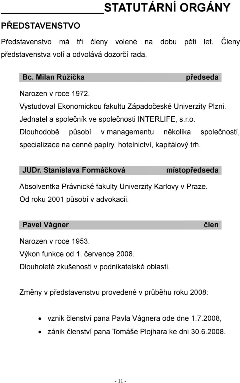 JUDr. Stanislava Formáčková místopředseda Absolventka Právnické fakulty Univerzity Karlovy v Praze. Od roku 2001 působí v advokacii. Pavel Vágner člen Narozen v roce 1953. Výkon funkce od 1.
