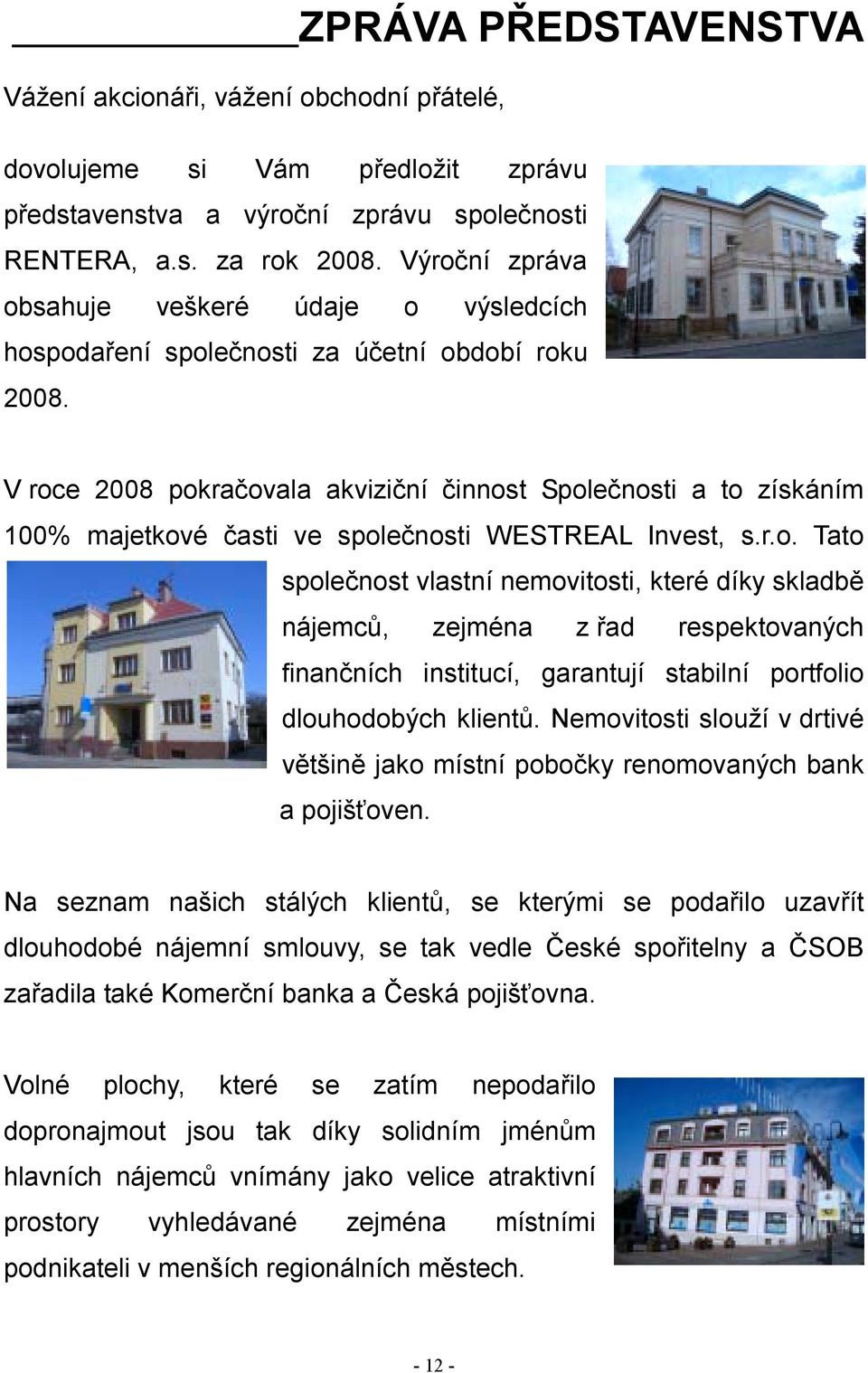 V roce 2008 pokračovala akviziční činnost Společnosti a to získáním 100% majetkové časti ve společnosti WESTREAL Invest, s.r.o. Tato společnost vlastní nemovitosti, které díky skladbě nájemců, zejména z řad respektovaných finančních institucí, garantují stabilní portfolio dlouhodobých klientů.