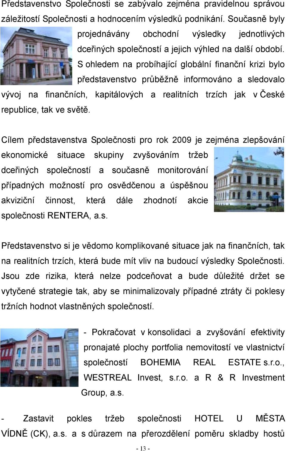 S ohledem na probíhající globální finanční krizi bylo představenstvo průběžně informováno a sledovalo vývoj na finančních, kapitálových a realitních trzích jak v České republice, tak ve světě.