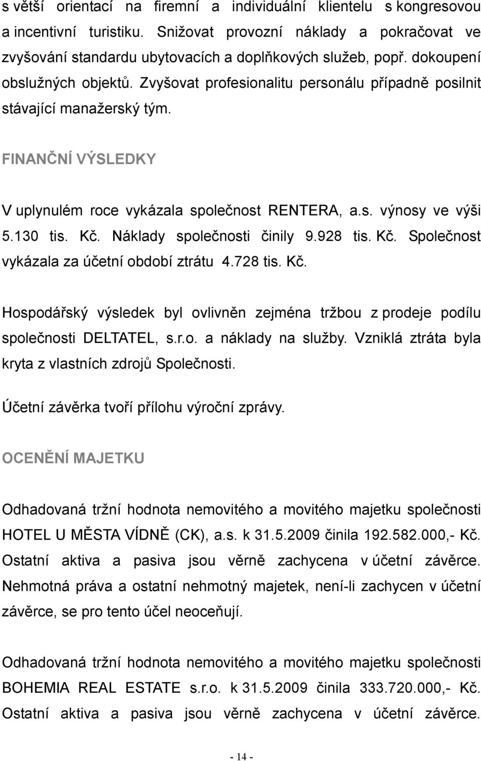 130 tis. Kč. Náklady společnosti činily 9.928 tis. Kč. Společnost vykázala za účetní období ztrátu 4.728 tis. Kč. Hospodářský výsledek byl ovlivněn zejména tržbou z prodeje podílu společnosti DELTATEL, s.
