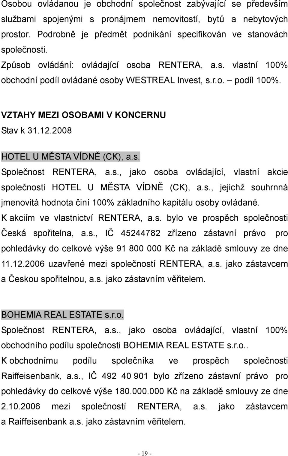 VZTAHY MEZI OSOBAMI V KONCERNU Stav k 31.12.2008 HOTEL U MĚSTA VÍDNĚ (CK), a.s. Společnost RENTERA, a.s., jako osoba ovládající, vlastní akcie společnosti HOTEL U MĚSTA VÍDNĚ (CK), a.s., jejichž souhrnná jmenovitá hodnota činí 100% základního kapitálu osoby ovládané.