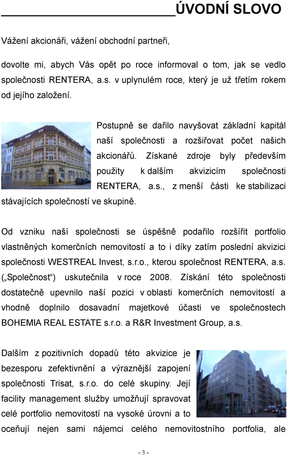 Od vzniku naší společnosti se úspěšně podařilo rozšířit portfolio vlastněných komerčních nemovitostí a to i díky zatím poslední akvizici společnosti WESTREAL Invest, s.r.o., kterou společnost RENTERA, a.