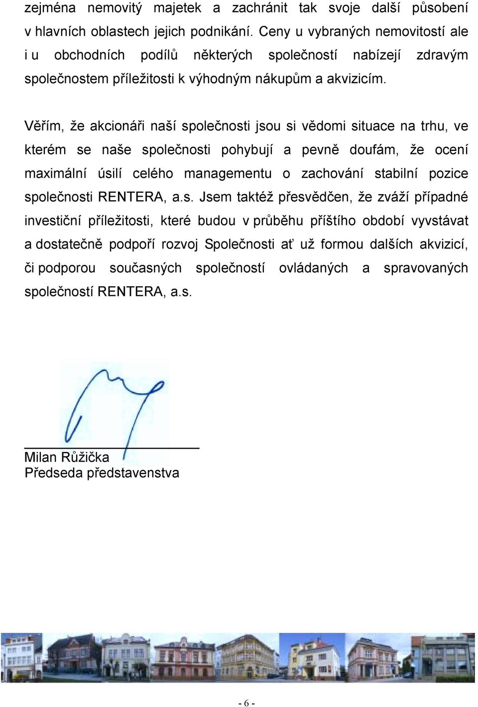 Věřím, že akcionáři naší společnosti jsou si vědomi situace na trhu, ve kterém se naše společnosti pohybují a pevně doufám, že ocení maximální úsilí celého managementu o zachování stabilní pozice
