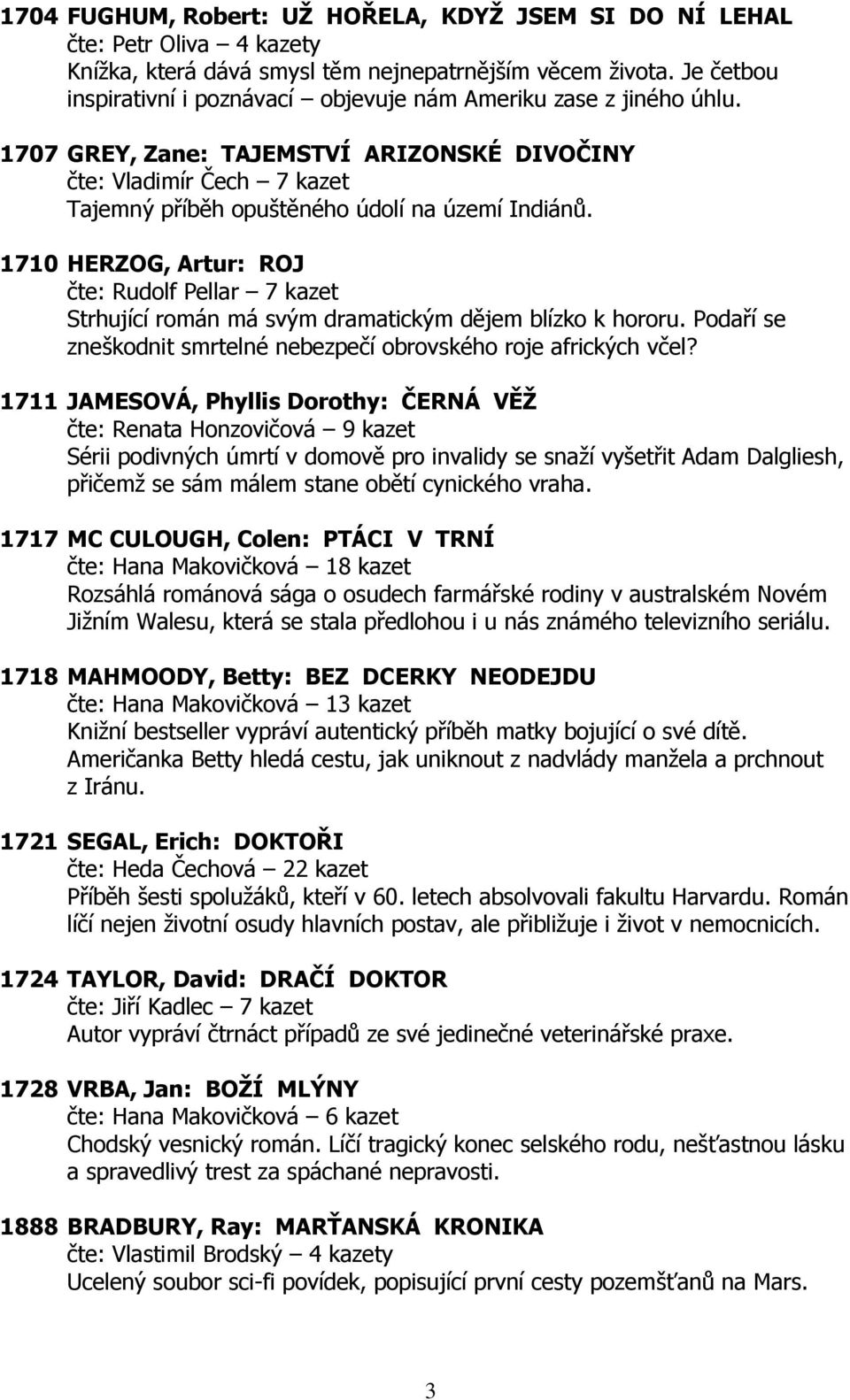 1710 HERZOG, Artur: ROJ čte: Rudolf Pellar 7 kazet Strhující román má svým dramatickým dějem blízko k hororu. Podaří se zneškodnit smrtelné nebezpečí obrovského roje afrických včel?