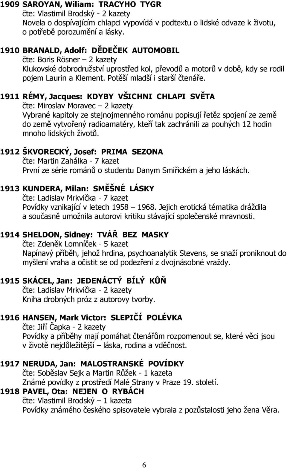 1911 RÉMY, Jacques: KDYBY VŠICHNI CHLAPI SVĚTA čte: Miroslav Moravec 2 kazety Vybrané kapitoly ze stejnojmenného románu popisují řetěz spojení ze země do země vytvořený radioamatéry, kteří tak