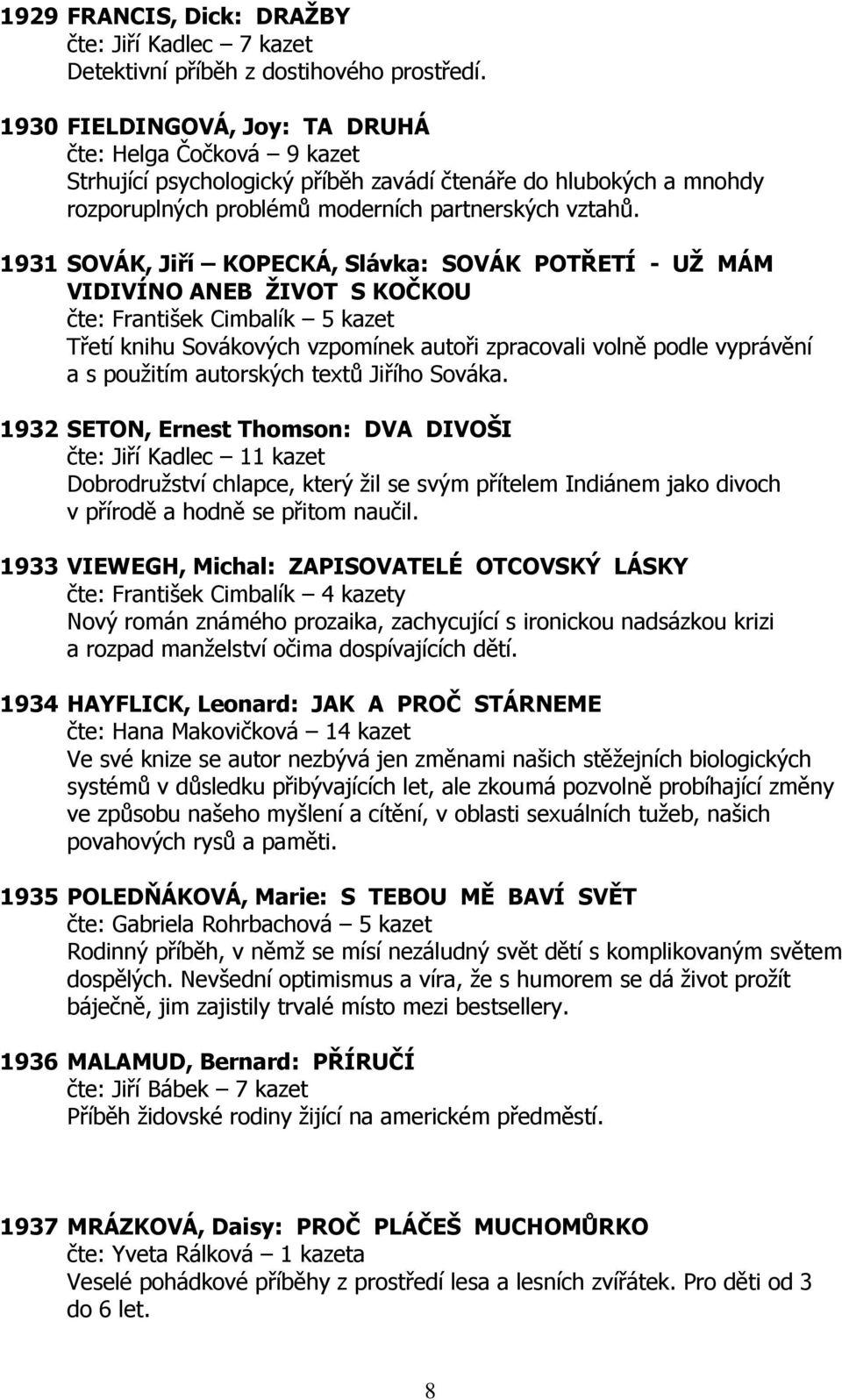 1931 SOVÁK, Jiří KOPECKÁ, Slávka: SOVÁK POTŘETÍ - UŽ MÁM VIDIVÍNO ANEB ŽIVOT S KOČKOU čte: František Cimbalík 5 kazet Třetí knihu Sovákových vzpomínek autoři zpracovali volně podle vyprávění a s