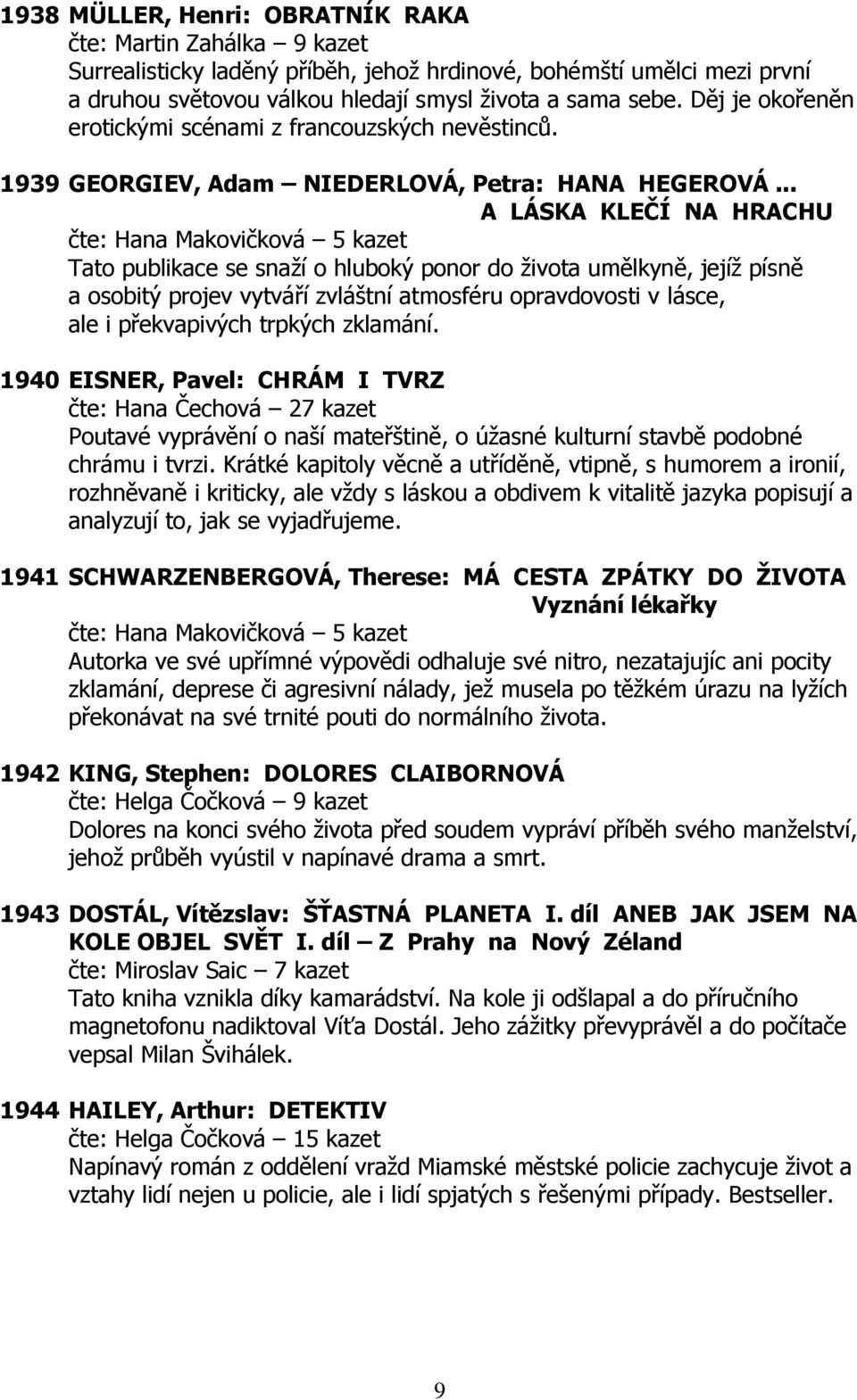 .. A LÁSKA KLEČÍ NA HRACHU čte: Hana Makovičková 5 kazet Tato publikace se snaží o hluboký ponor do života umělkyně, jejíž písně a osobitý projev vytváří zvláštní atmosféru opravdovosti v lásce, ale