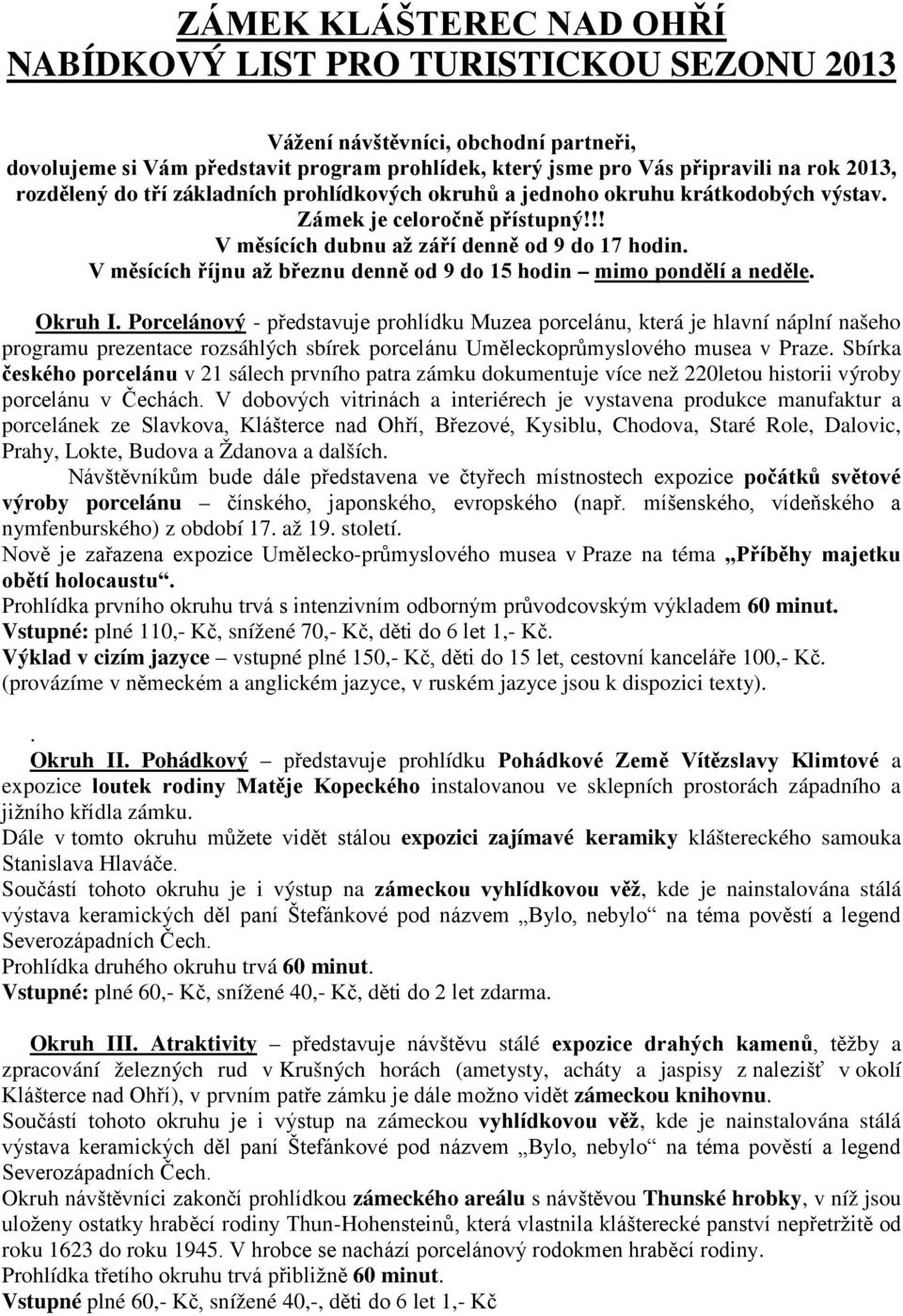 V měsících říjnu až březnu denně od 9 do 15 hodin mimo pondělí a neděle. Okruh I.