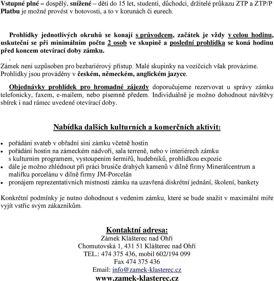 zámku.. Zámek není uzpůsoben pro bezbariérový přístup. Malé skupinky na vozíčcích však provázíme. Prohlídky jsou prováděny v českém, německém, anglickém jazyce.