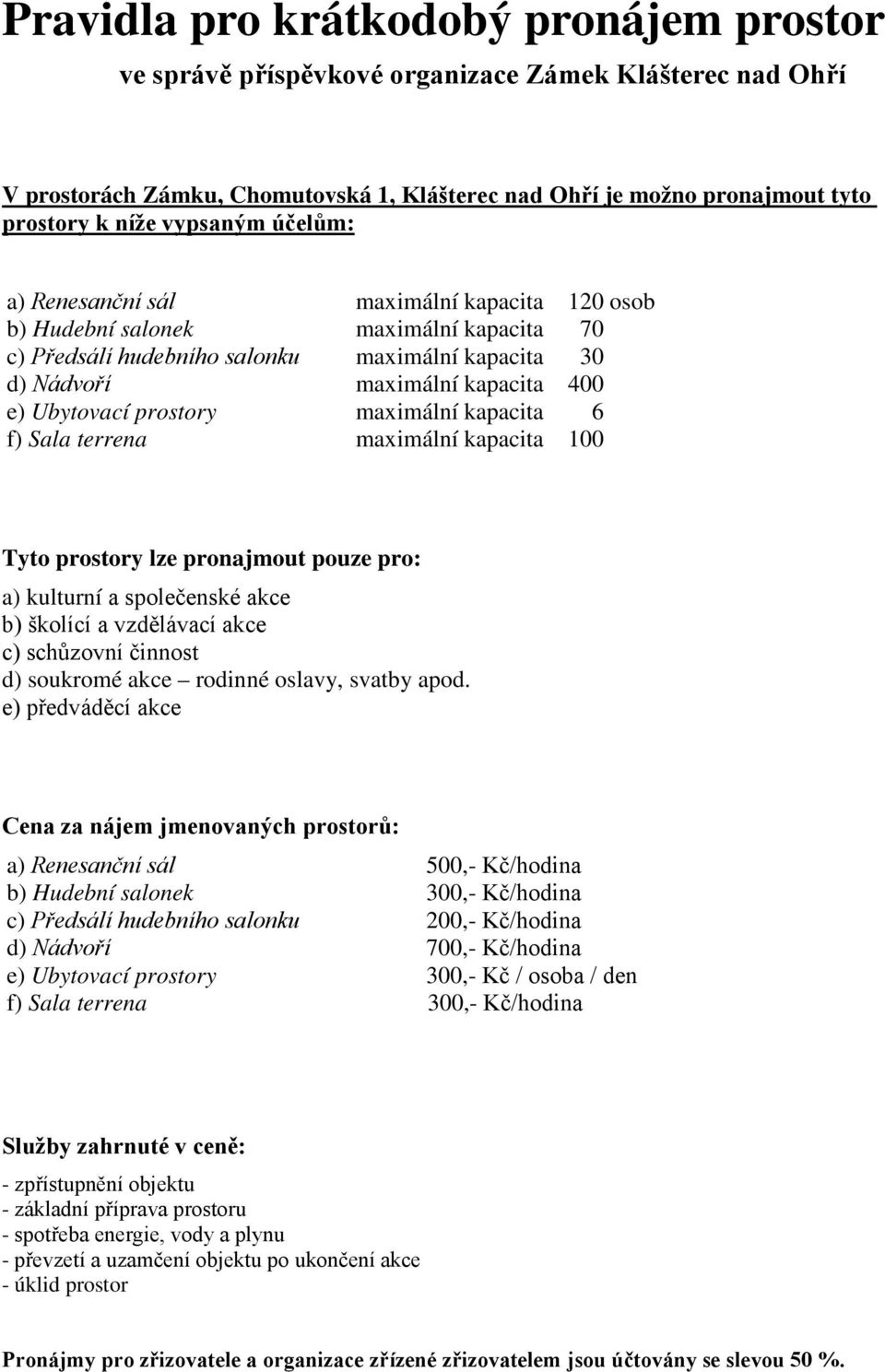 Ubytovací prostory maximální kapacita 6 f) Sala terrena maximální kapacita 100 Tyto prostory lze pronajmout pouze pro: a) kulturní a společenské akce b) školící a vzdělávací akce c) schůzovní činnost