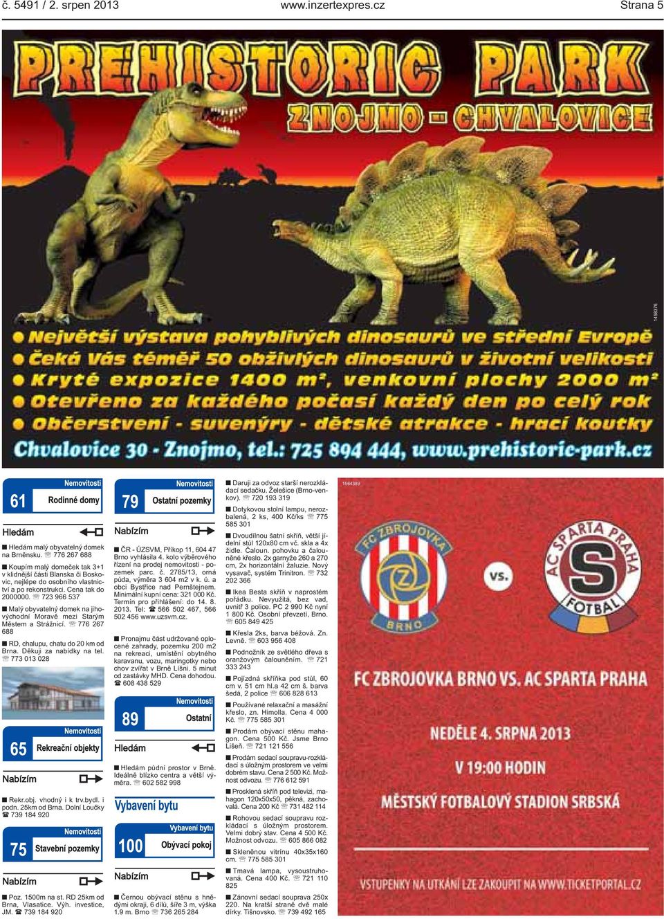723 966 537 Malý obyvatelný domek na jihovýchodní Moravě mezi Starým Městem a Strážnicí. 776 267 688 RD, chalupu, chatu do 20 km od Brna. Děkuji za nabídky na tel. 773 013 028 Rekr.obj.