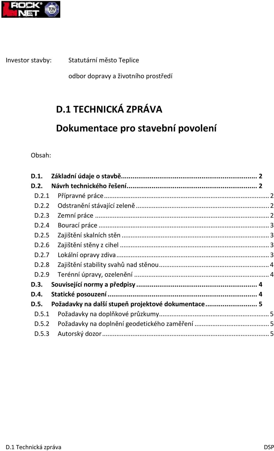 .. 3 D.2.7 Lokální opravy zdiva... 3 D.2.8 Zajištění stability svahů nad stěnou... 4 D.2.9 Terénní úpravy, ozelenění... 4 D.3. Související normy a předpisy... 4 D.4. Statické posouzení... 4 D.5.