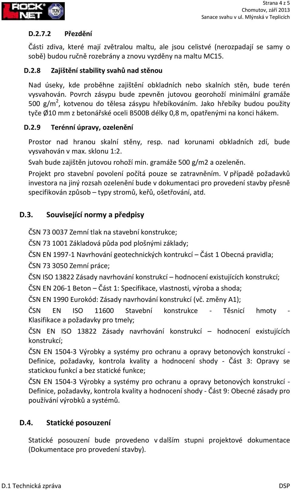 Jako hřebíky budou použity tyče Ø10 mm z betonářské oceli B500B délky 0,8 m, opatřenými na konci hákem. D.2.9 Terénní úpravy, ozelenění Prostor nad hranou skalní stěny, resp.