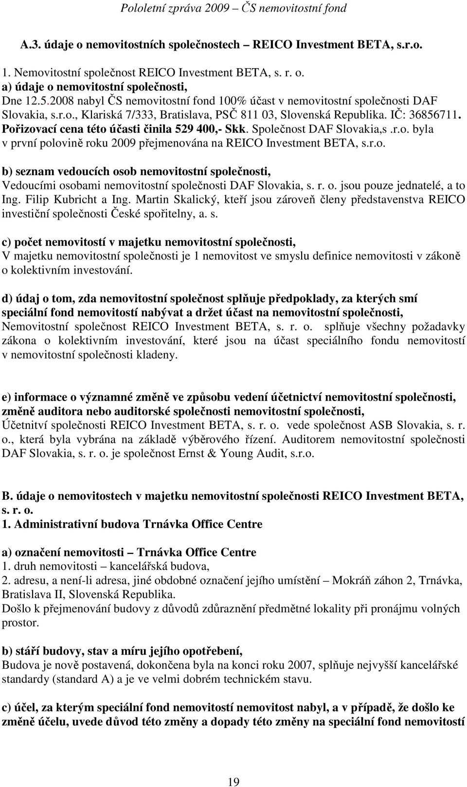 Pořizovací cena této účasti činila 529 400,- Skk. Společnost DAF Slovakia,s.r.o. byla v první polovině roku 2009 přejmenována na REICO Investment BETA, s.r.o. b) seznam vedoucích osob nemovitostní společnosti, Vedoucími osobami nemovitostní společnosti DAF Slovakia, s.