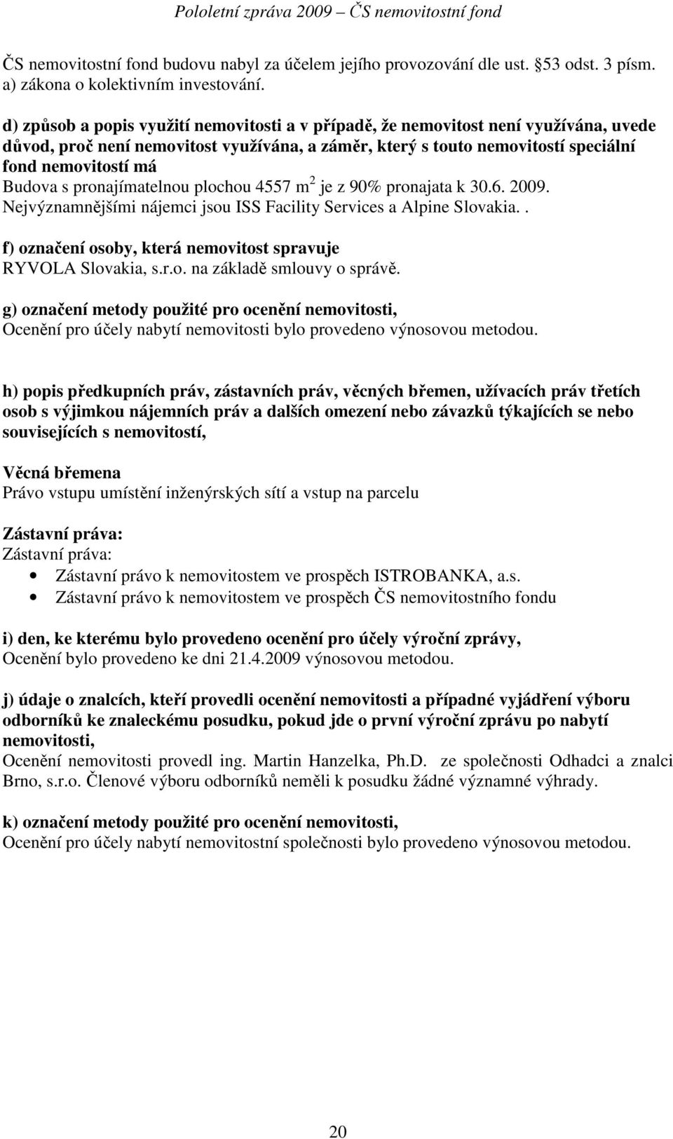 pronajímatelnou plochou 4557 m 2 je z 90% pronajata k 30.6. 2009. Nejvýznamnějšími nájemci jsou ISS Facility Services a Alpine Slovakia.