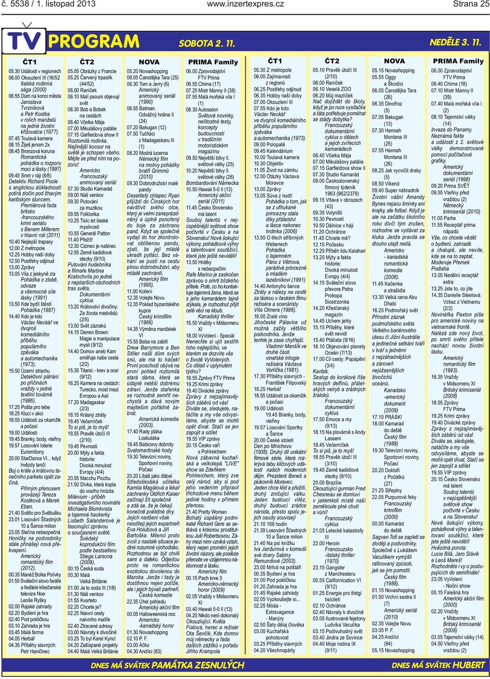 45 Bronzová koruna Romantická pohádka o rozporu moci a lásky (1997) 09.45 Smrt v ráji (8/8) Detektiv Richard Poole s anglickou důkladností potírá zločin pod žhavým karibským sluncem.