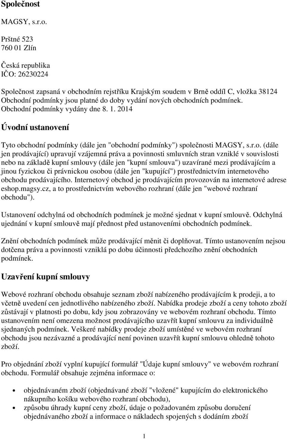 prodávající) upravují vzájemná práva a povinnosti smluvních stran vzniklé v souvislosti nebo na základě kupní smlouvy (dále jen "kupní smlouva") uzavírané mezi prodávajícím a jinou fyzickou či