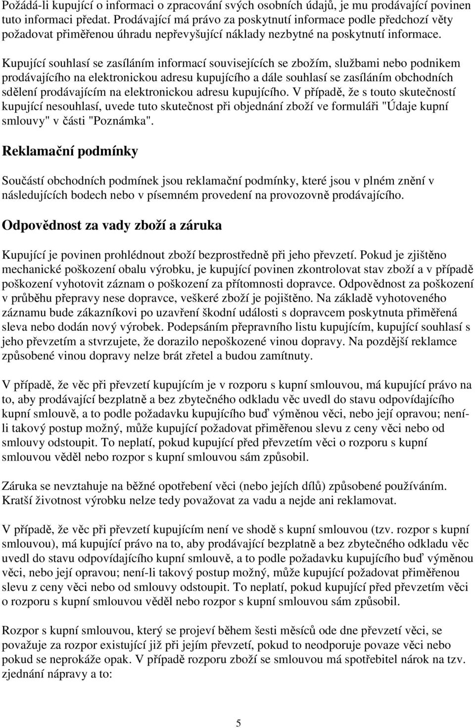 Kupující souhlasí se zasíláním informací souvisejících se zbožím, službami nebo podnikem prodávajícího na elektronickou adresu kupujícího a dále souhlasí se zasíláním obchodních sdělení prodávajícím