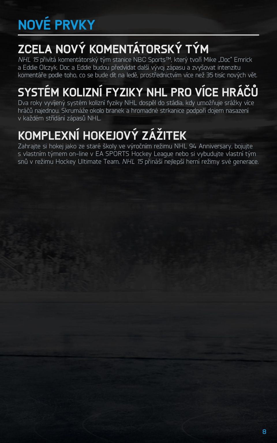 Systém kolizní fyziky NHL pro více hráčů Dva roky vyvíjený systém kolizní fyziky NHL dospěl do stádia, kdy umožňuje srážky více hráčů najednou.