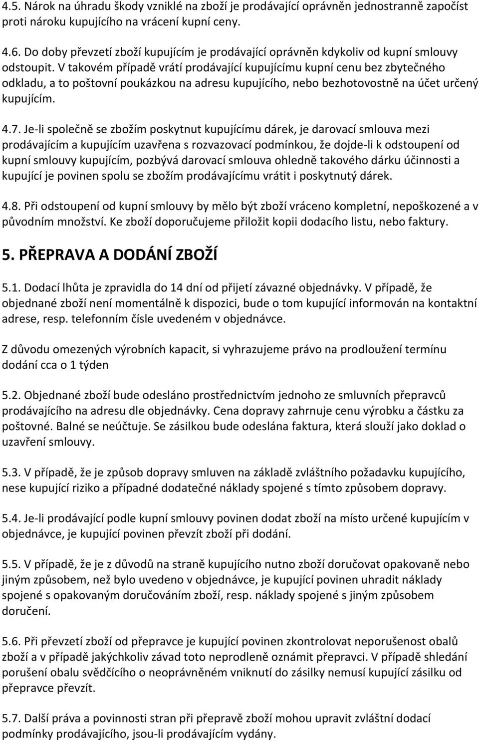 V takovém případě vrátí prodávající kupujícímu kupní cenu bez zbytečného odkladu, a to poštovní poukázkou na adresu kupujícího, nebo bezhotovostně na účet určený kupujícím. 4.7.