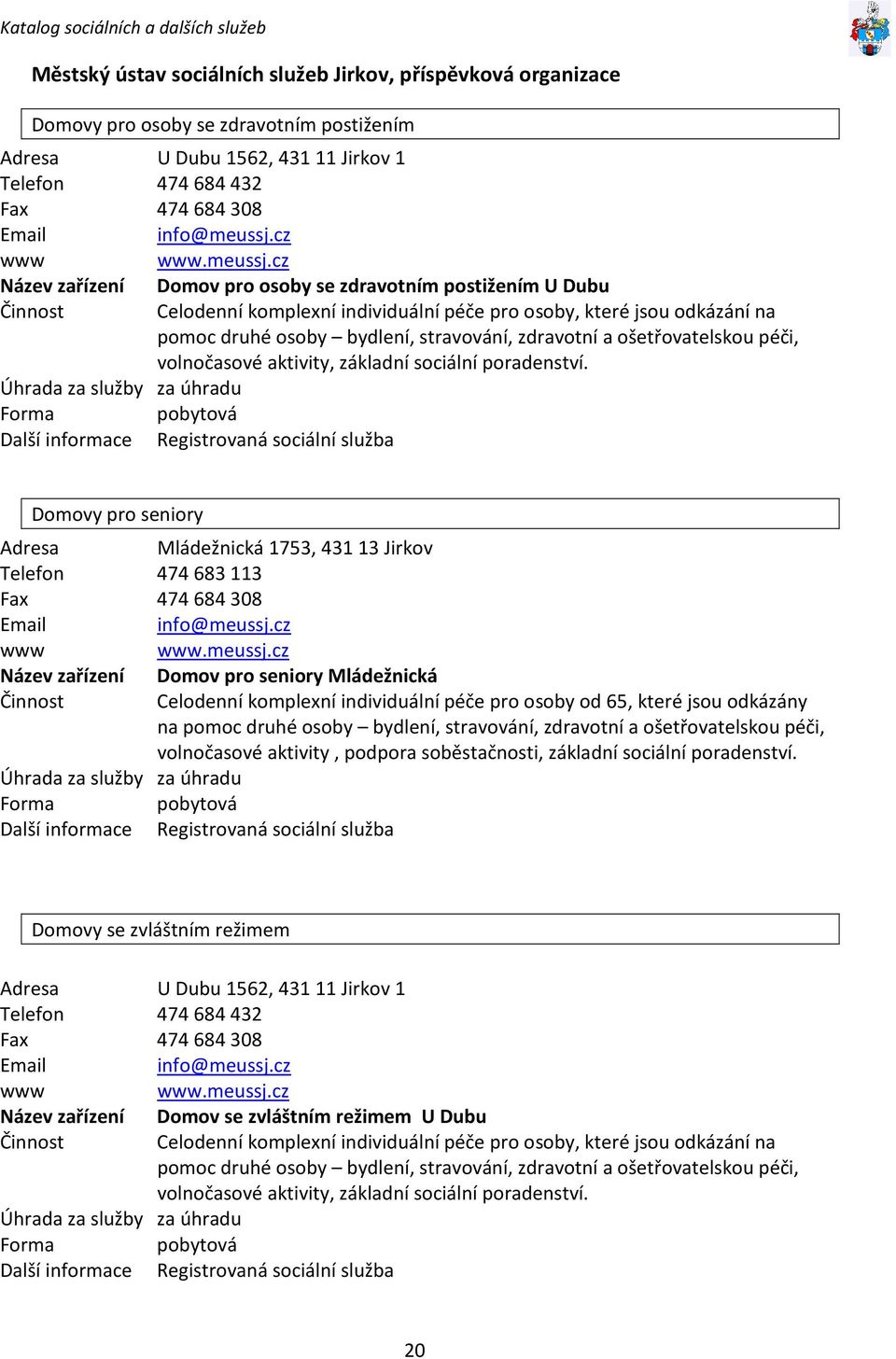 cz Název zařízení Činnost Domov pro osoby se zdravotním postižením U Dubu Celodenní komplexní individuální péče pro osoby, které jsou odkázání na pomoc druhé osoby bydlení, stravování, zdravotní a