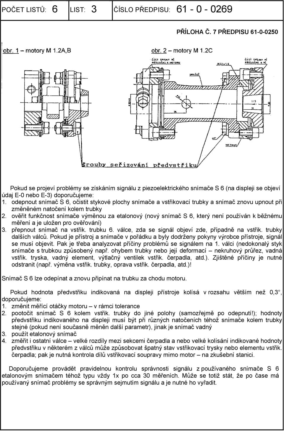 odepnout snímač S 6, očistit stykové plochy snímače a vstřikovací trubky a snímač znovu upnout při změněném natočení kolem trubky 2.