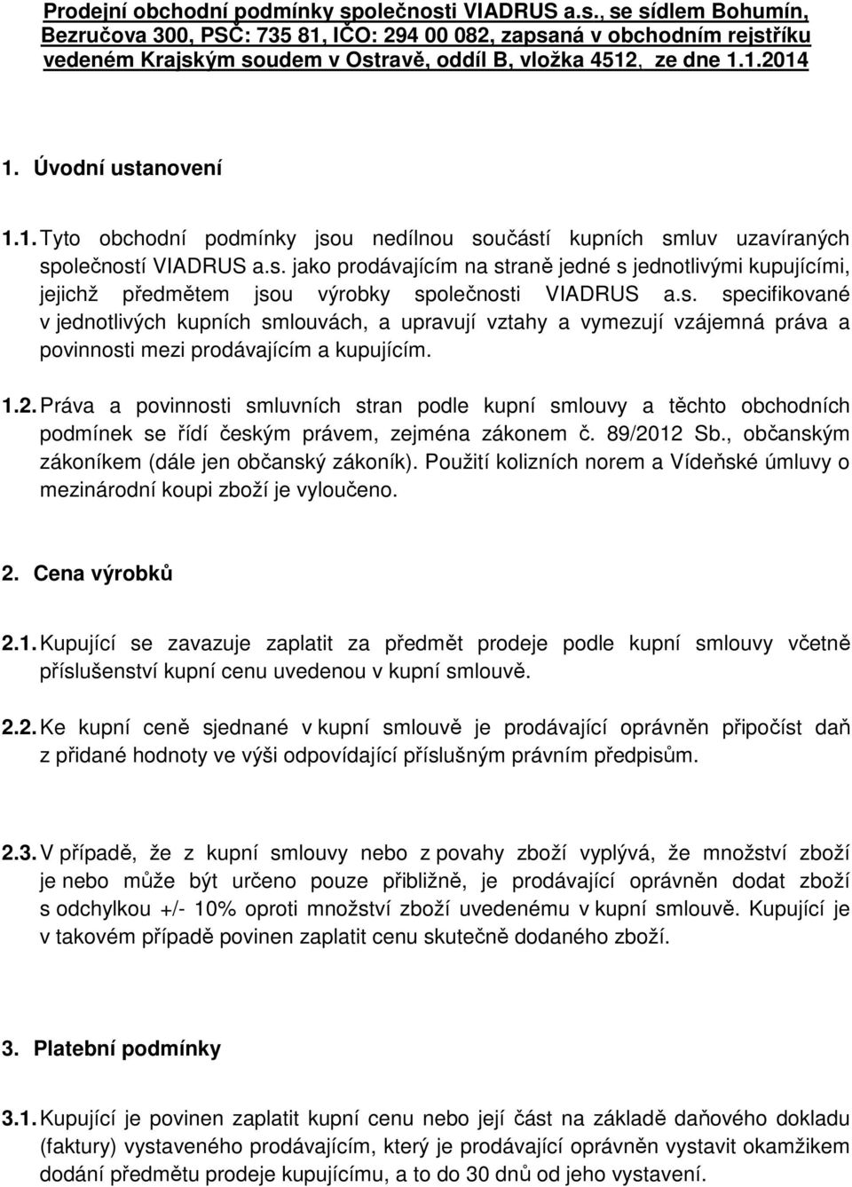 s. specifikované v jednotlivých kupních smlouvách, a upravují vztahy a vymezují vzájemná práva a povinnosti mezi prodávajícím a kupujícím. 1.2.
