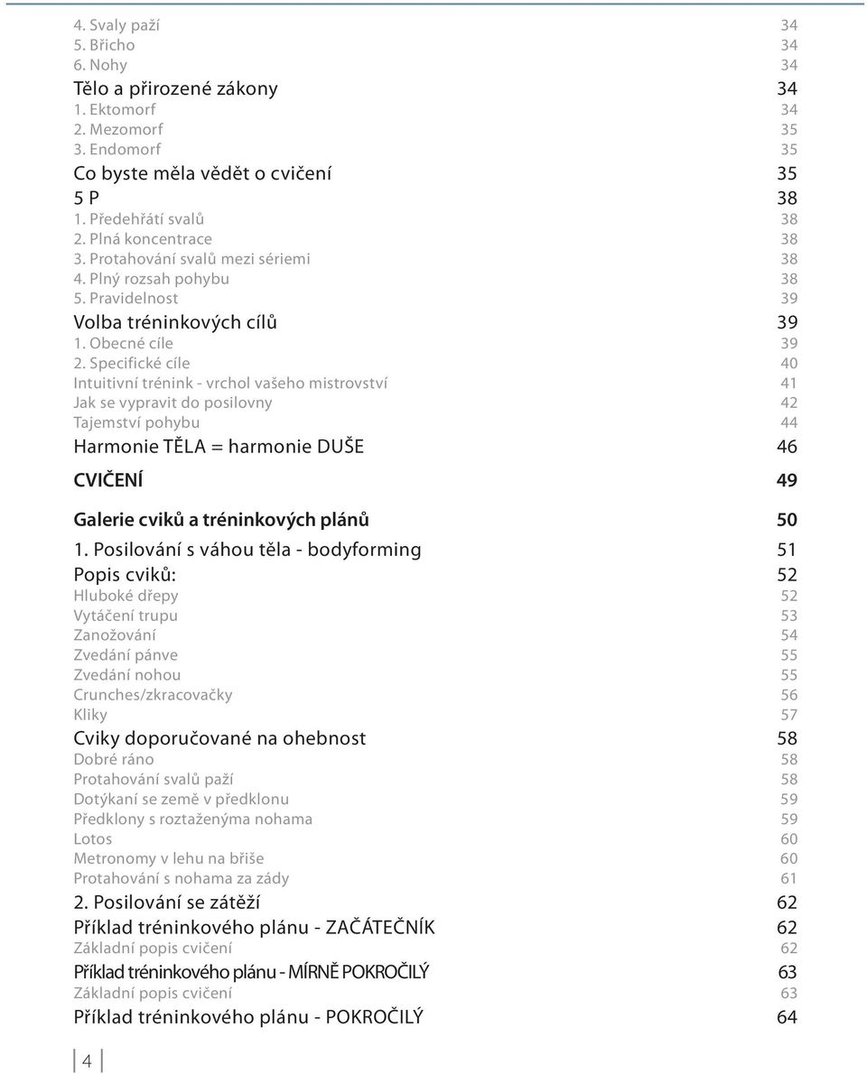 Specifické cíle 40 Intuitivní trénink - vrchol vašeho mistrovství 41 Jak se vypravit do posilovny 42 Tajemství pohybu 44 Harmonie TĚLA = harmonie DUŠE 46 CVIČENÍ 49 Galerie cviků a tréninkových plánů