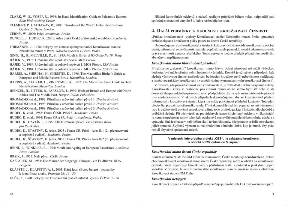 , 1978: Pokyny pro èinnost spolupracovníkù roužkovací stanice Národního muzea v Praze. Národní muzeum v Praze. Praha. GINN, H., B., MELVILLE, D., S., 1983: Moult in Birds. BTO Guide No 19. Tring.