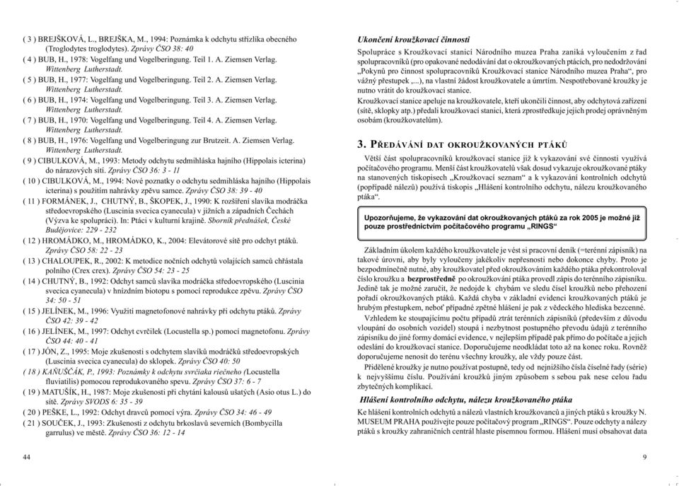 , 1970: Vogelfang und Vogelberingung. Teil 4. A. Ziemsen Verlag. Wittenberg Lutherstadt. ( 8 ) BUB, H., 1976: Vogelfang und Vogelberingung zur Brutzeit. A. Ziemsen Verlag. Wittenberg Lutherstadt. ( 9 ) CIBULOVÁ, M.