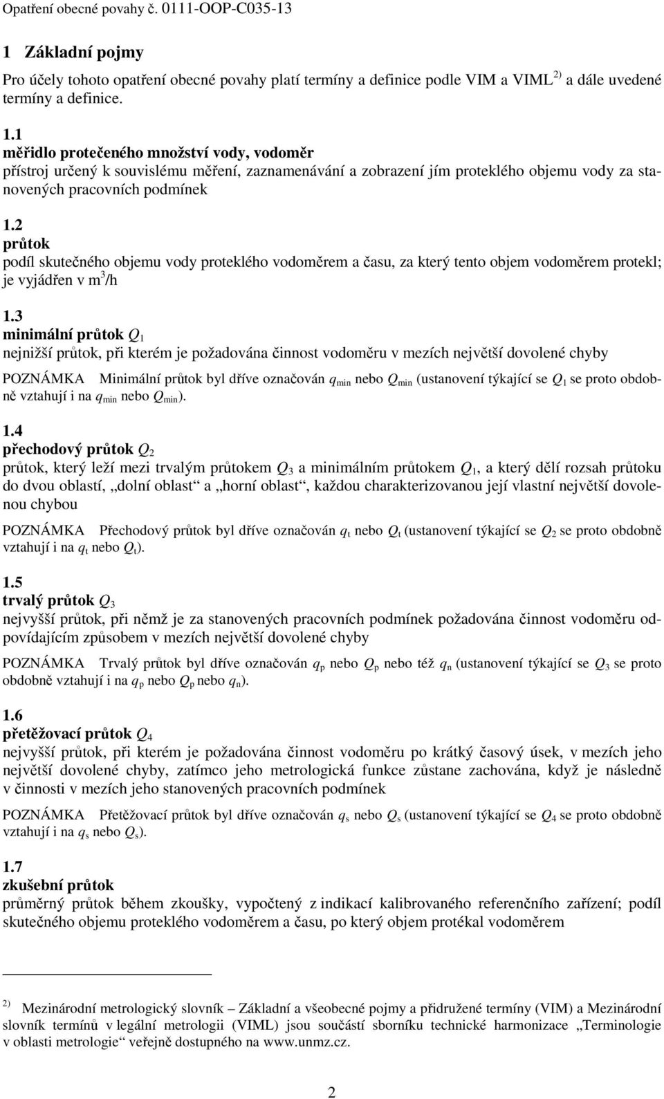 2 průtok podíl skutečného objemu vody proteklého vodoměrem a času, za který tento objem vodoměrem protekl; je vyjádřen v m 3 /h 1.