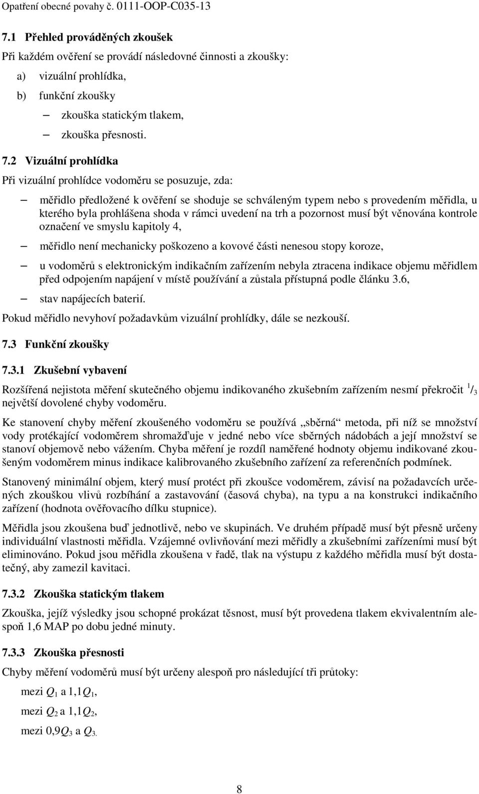 uvedení na trh a pozornost musí být věnována kontrole označení ve smyslu kapitoly 4, měřidlo není mechanicky poškozeno a kovové části nenesou stopy koroze, u vodoměrů s elektronickým indikačním