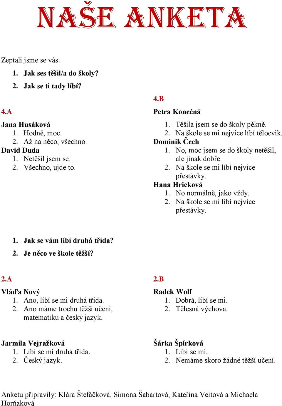 No normálně, jako vždy. 2. Na škole se mi líbí nejvíce přestávky. 1. Jak se vám líbí druhá třída? 2. Je něco ve škole těžší? 2.A Vláďa Nový 1. Ano, líbí se mi druhá třída. 2. Ano máme trochu těžší učení, matematiku a český jazyk.