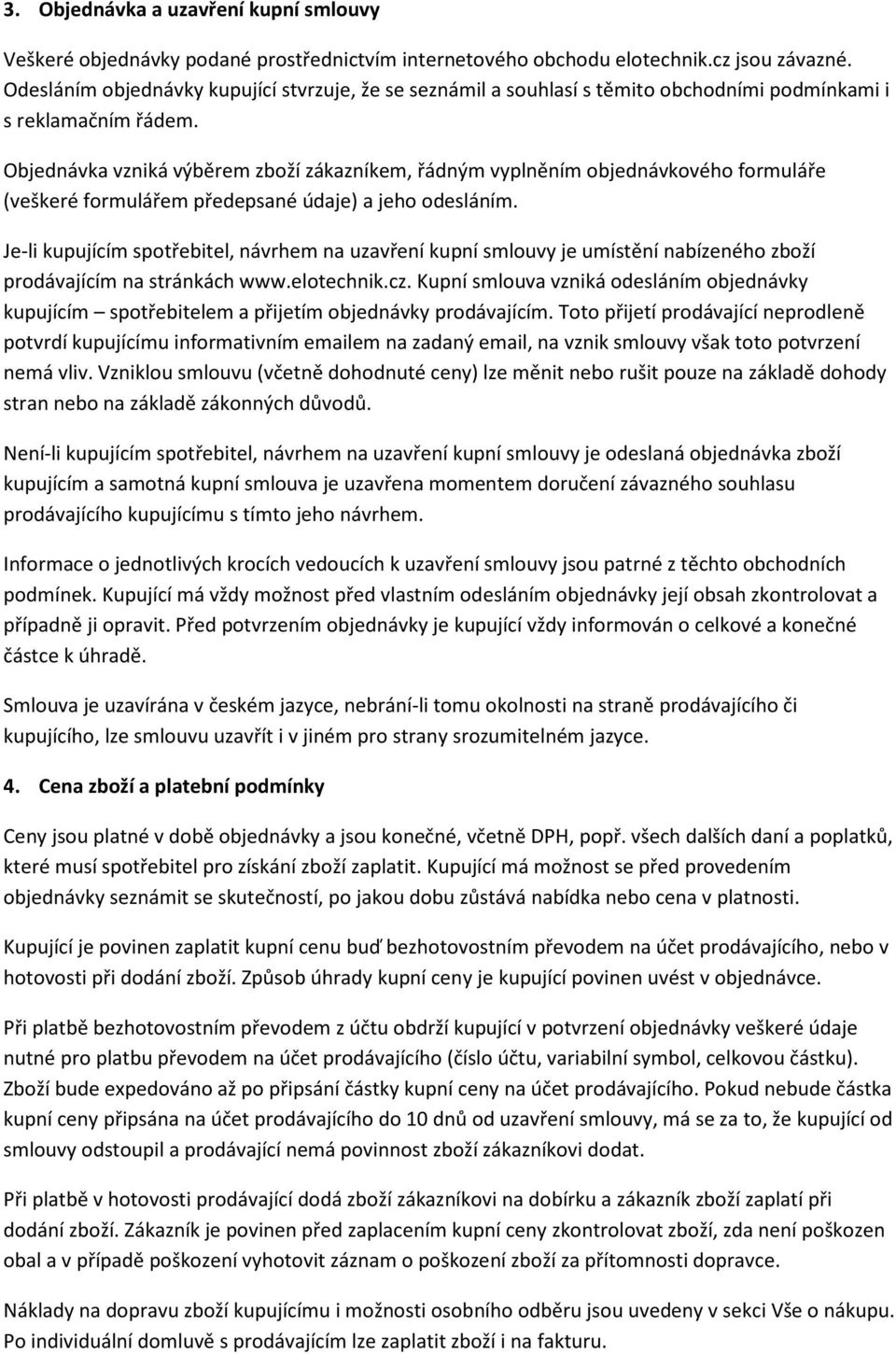 Objednávka vzniká výběrem zboží zákazníkem, řádným vyplněním objednávkového formuláře (veškeré formulářem předepsané údaje) a jeho odesláním.