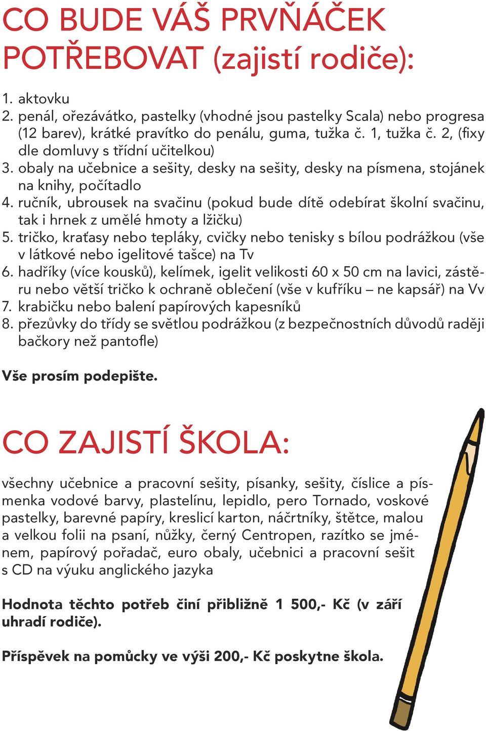 ručník, ubrousek na svačinu (pokud bude dítě odebírat školní svačinu, tak i hrnek z umělé hmoty a lžičku) 5.