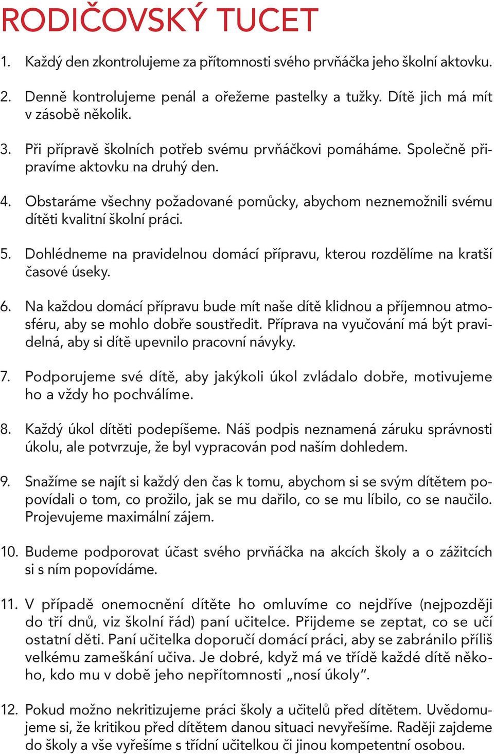 Dohlédneme na pravidelnou domácí přípravu, kterou rozdělíme na kratší časové úseky. 6. Na každou domácí přípravu bude mít naše dítě klidnou a příjemnou atmosféru, aby se mohlo dobře soustředit.