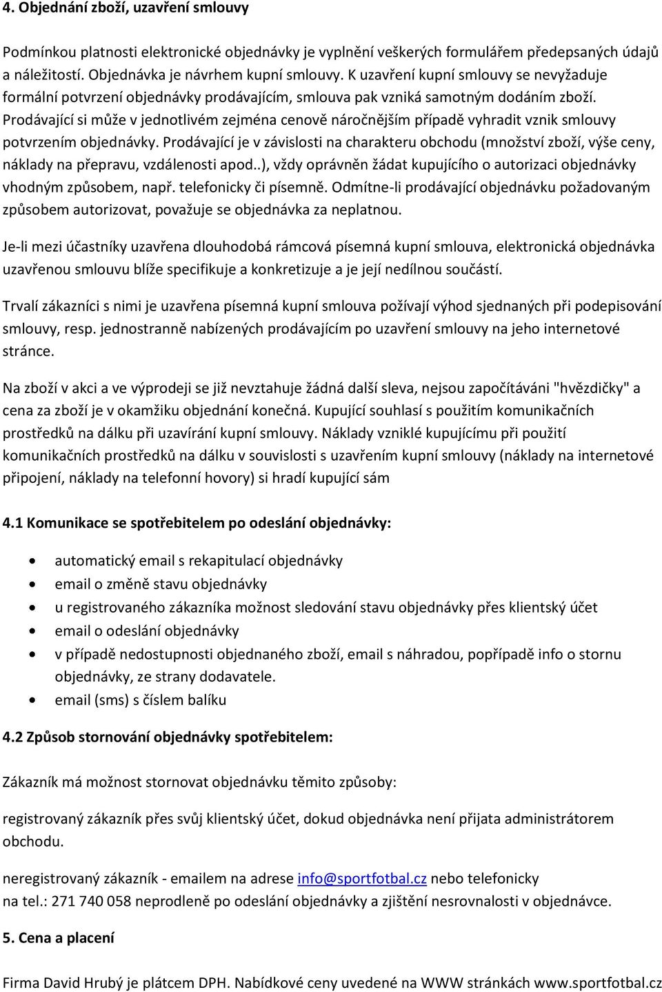 Prodávající si může v jednotlivém zejména cenově náročnějším případě vyhradit vznik smlouvy potvrzením objednávky.