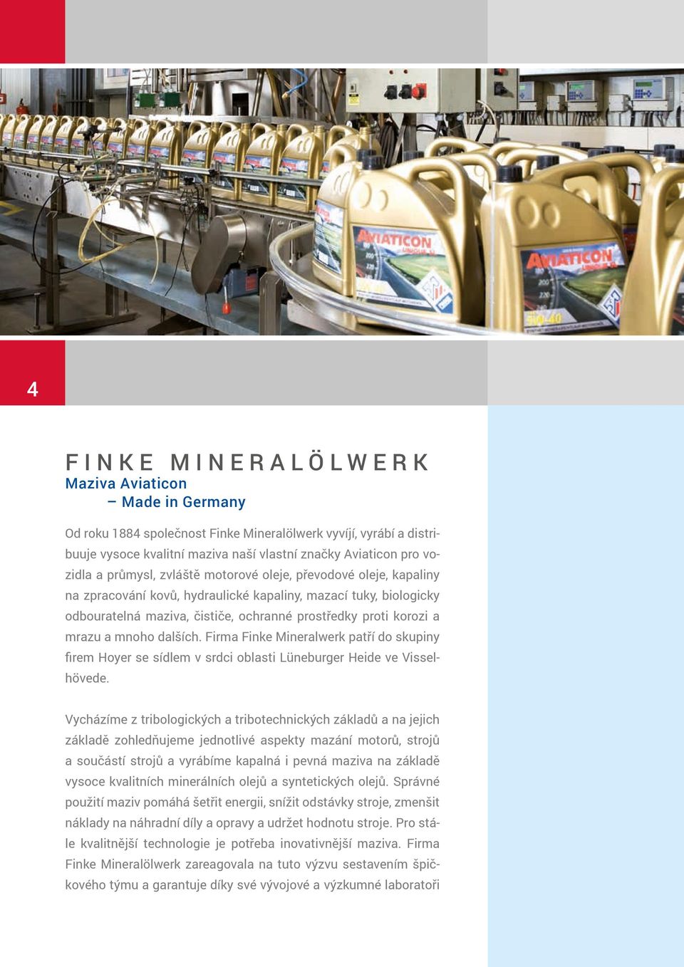 mnoho dalších. Firma Finke Mineralwerk patří do skupiny firem Hoyer se sídlem v srdci oblasti Lüneburger Heide ve Visselhövede.