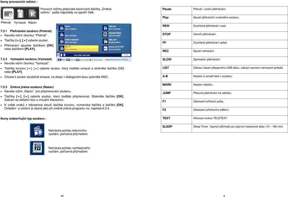 Přehrávání spustíte tlačítkem [OK] nebo tlačítkem [PLAY]. STOP FF REC Ukončí přehrávání. Zrychlené přehrávání vpřed. Spustí nahrávání. 7.2.