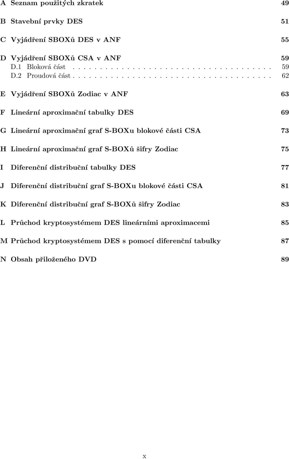 Lineární aproximační graf S-BOXů šifry Zodiac 75 I Diferenční distribuční tabulky DES 77 J Diferenční distribuční graf S-BOXu blokové části CSA 81 K Diferenční distribuční graf