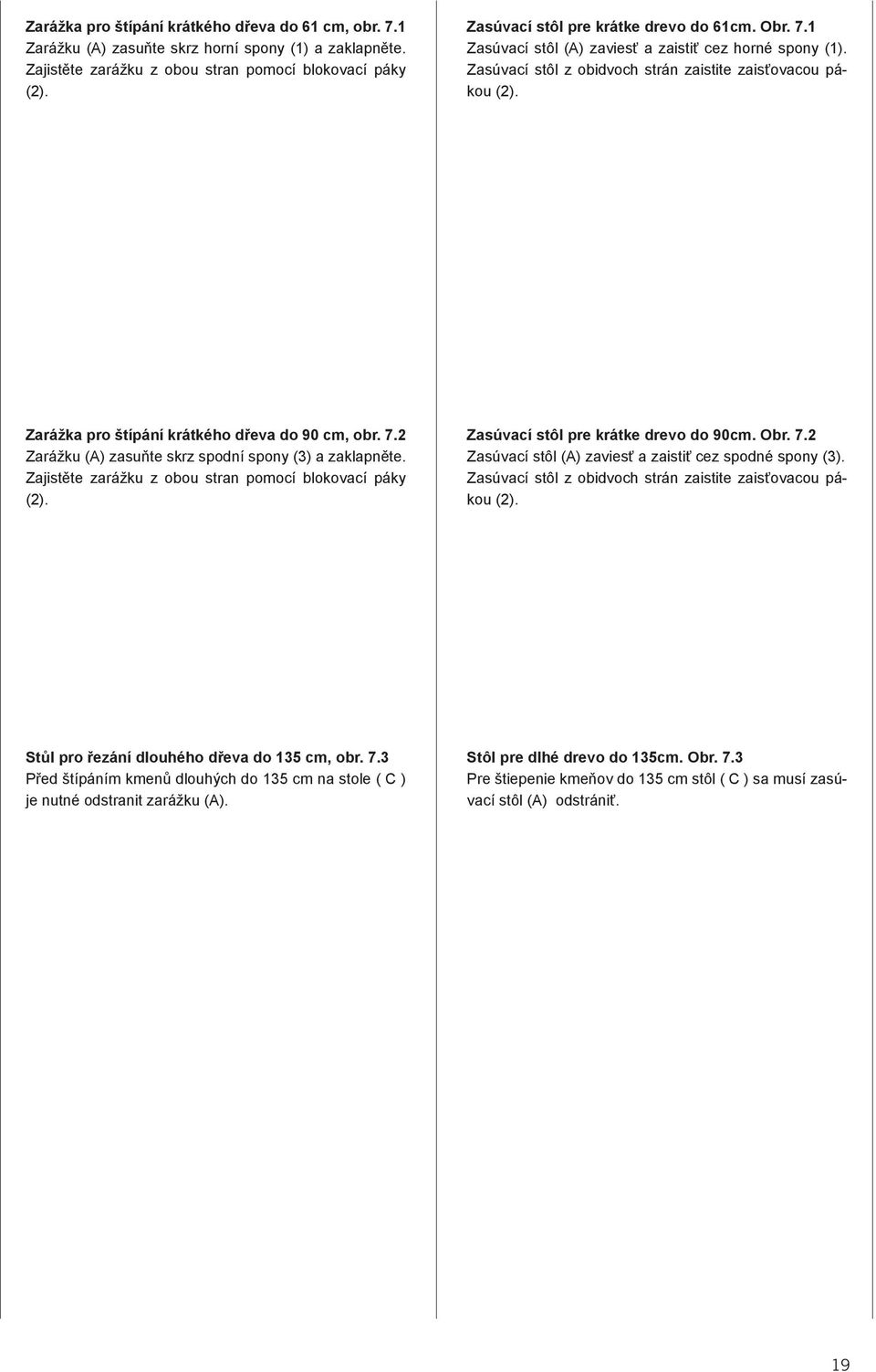 Zarážka pro štípání krátkého dřeva do 90 cm, obr. 7.2 Zarážku (A) zasuňte skrz spodní spony (3) a zaklapněte. Zajistěte zarážku z obou stran pomocí blokovací páky (2).