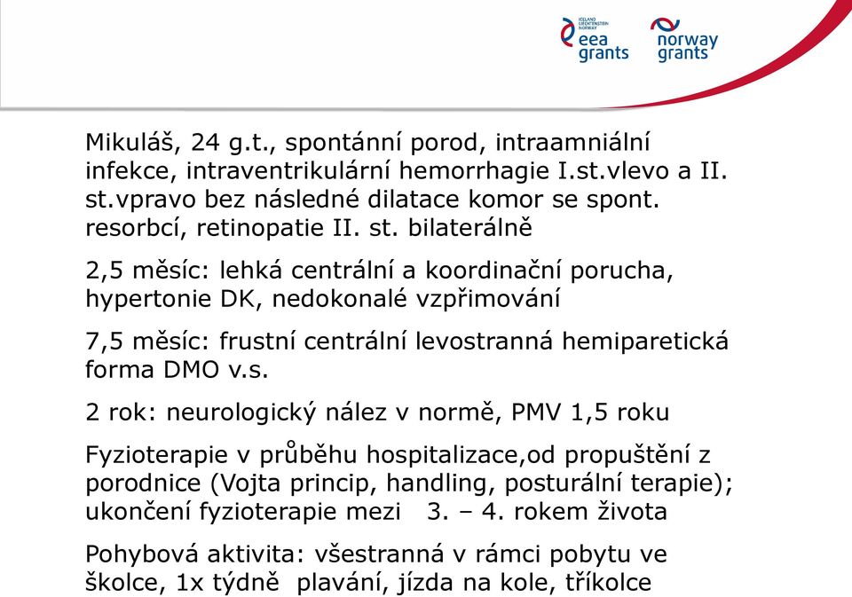 bilaterálně 2,5 měsíc: lehká centrální a koordinační porucha, hypertonie DK, nedokonalé vzpřimování 7,5 měsíc: frustní centrální levostranná hemiparetická forma