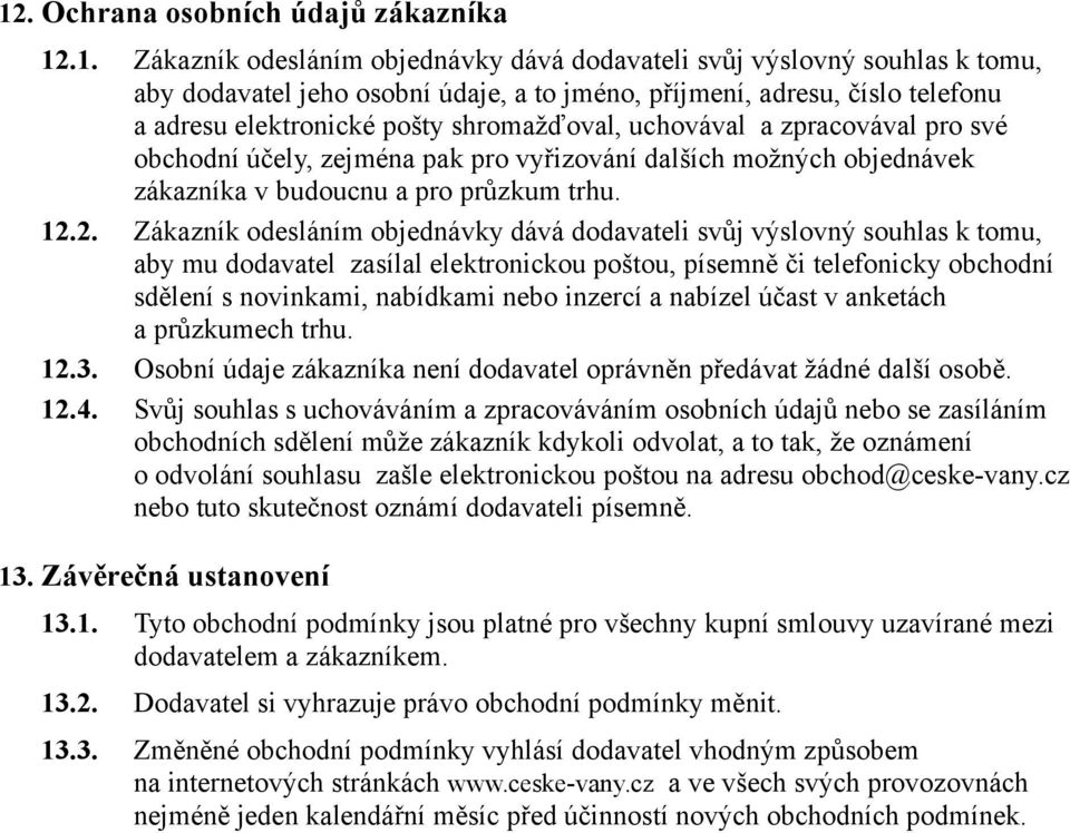 2. Zákazník odesláním objednávky dává dodavateli svůj výslovný souhlas k tomu, aby mu dodavatel zasílal elektronickou poštou, písemně či telefonicky obchodní sdělení s novinkami, nabídkami nebo