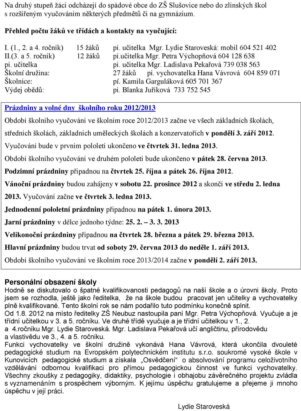 učitelka pí. učitelka Mgr. Ladislava Pekařová 739 038 563 Školní družina: 27 žáků pí. vychovatelka Hana Vávrová 604 859 071 Školnice: pí. Kamila Garguláková 605 701 367 Výdej obědů: pí.