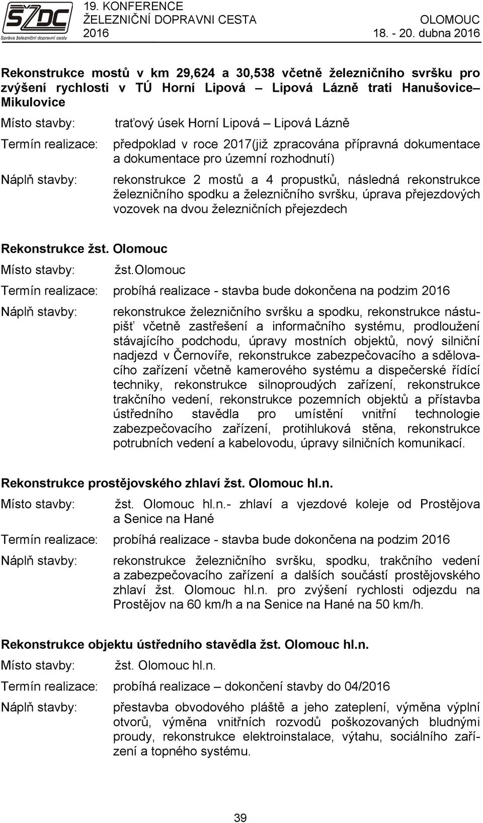 Lipová Lázně Termín realizace: předpoklad v roce 2017(již zpracována přípravná dokumentace a dokumentace pro územní rozhodnutí) Náplň stavby: rekonstrukce 2 mostů a 4 propustků, následná rekonstrukce