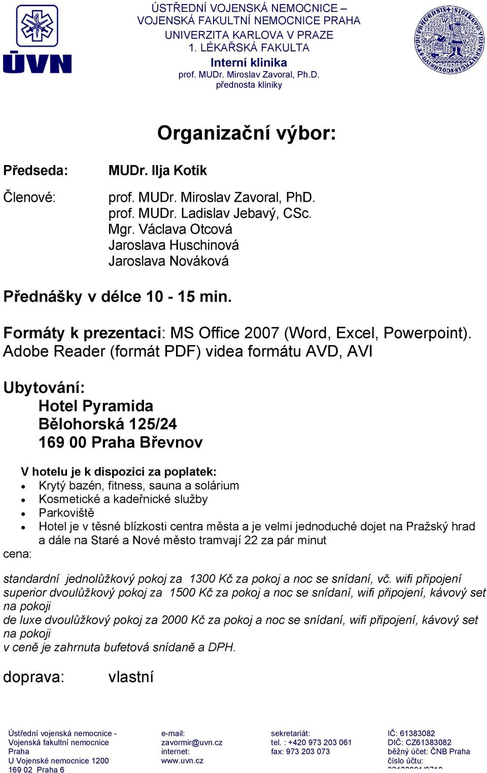 Adobe Reader (formát PDF) videa formátu AVD, AVI Ubytování: Hotel Pyramida Bělohorská 125/24 169 00 Břevnov V hotelu je k dispozici za poplatek: Krytý bazén, fitness, sauna a solárium Kosmetické a