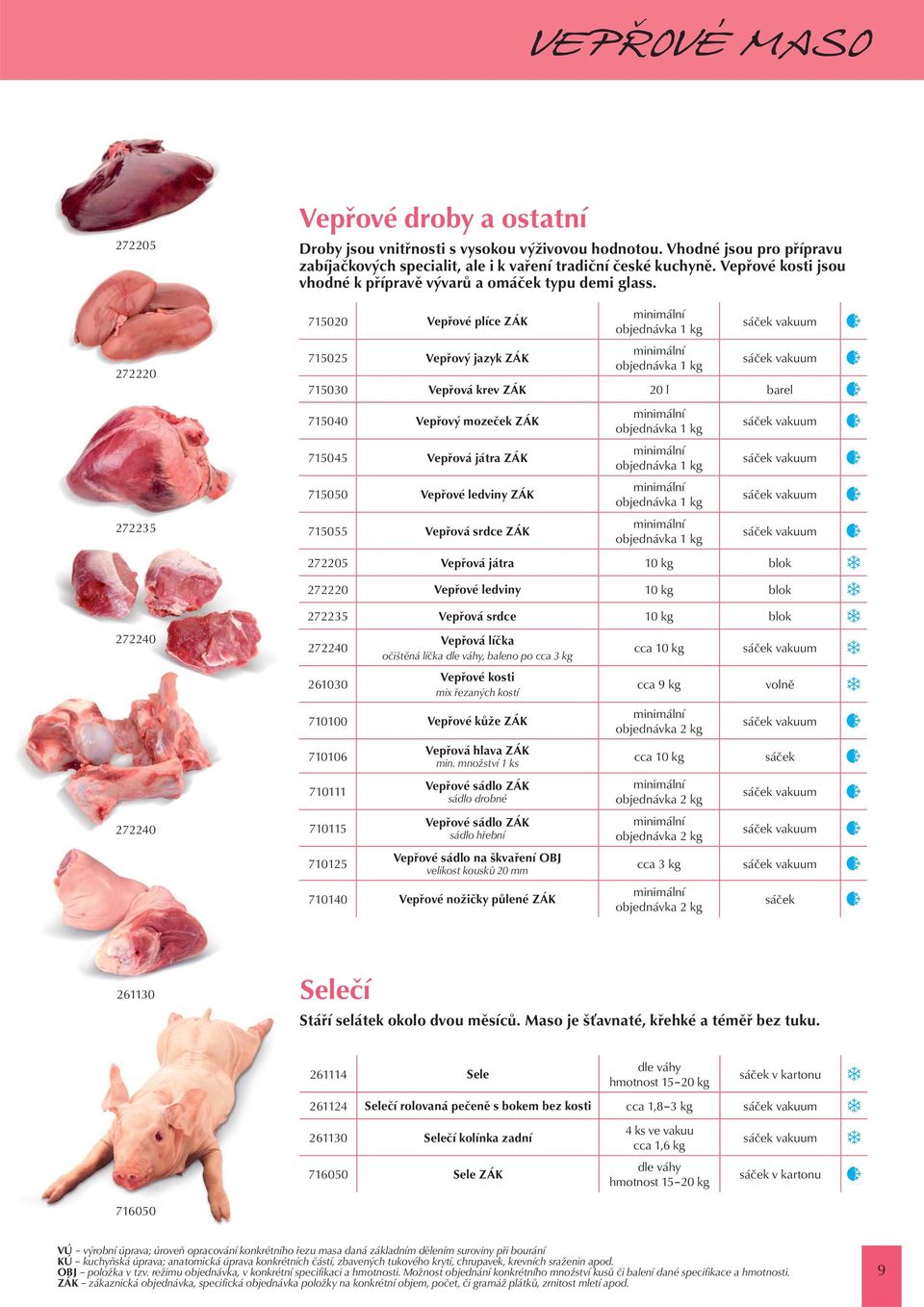 715020 Vepřové plíce ZÁK 715025 Vepřový jazyk ZÁK minimální objednávka 1 kg minimální objednávka 1 kg 715030 Vepřová krev ZÁK 20 l barel 715040 Vepřový mozeček ZÁK 715045 Vepřová játra ZÁK 715050