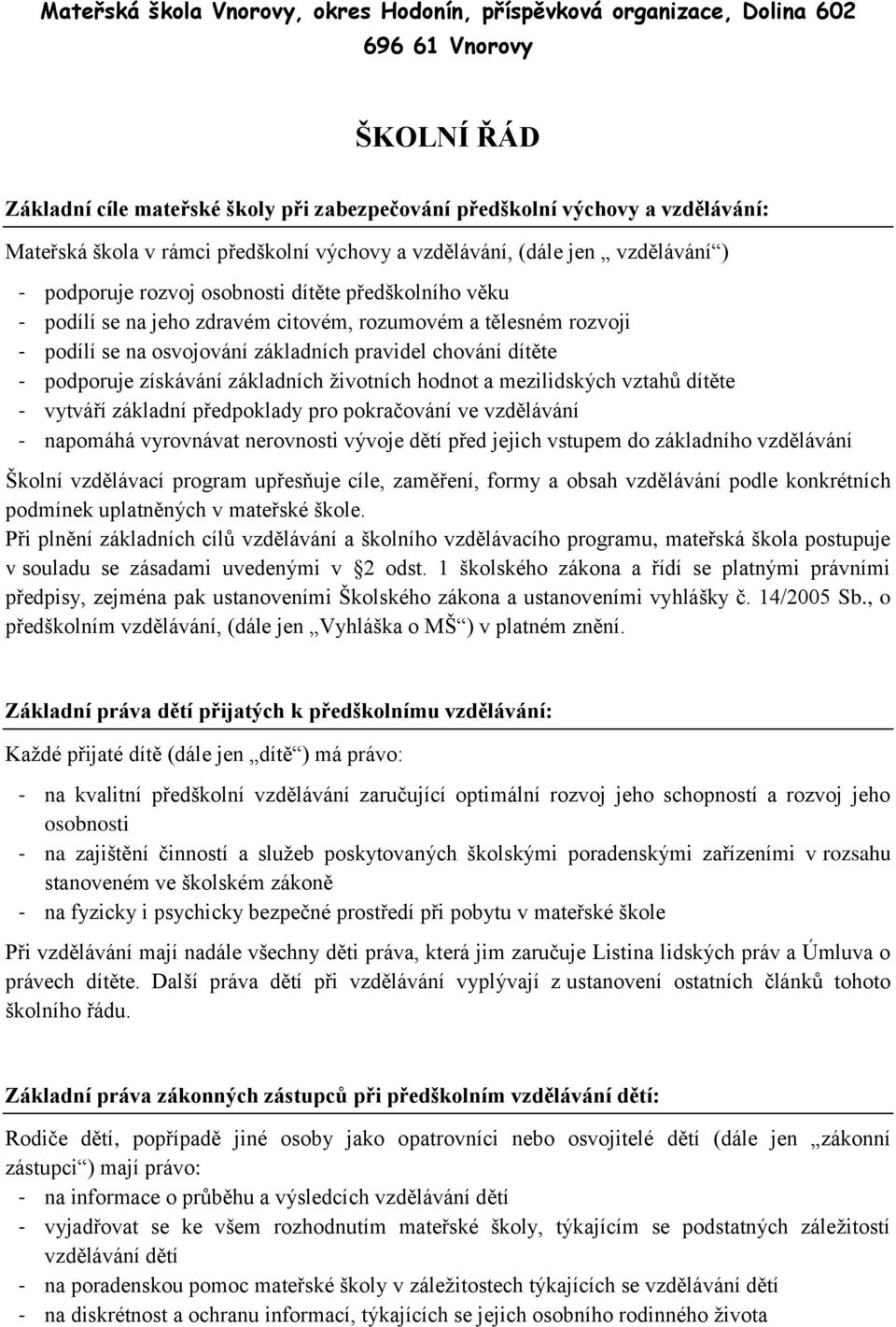 osvojování základních pravidel chování dítěte - podporuje získávání základních životních hodnot a mezilidských vztahů dítěte - vytváří základní předpoklady pro pokračování ve vzdělávání - napomáhá